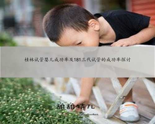桂林试管婴儿成功率及181三代试管的成功率探讨