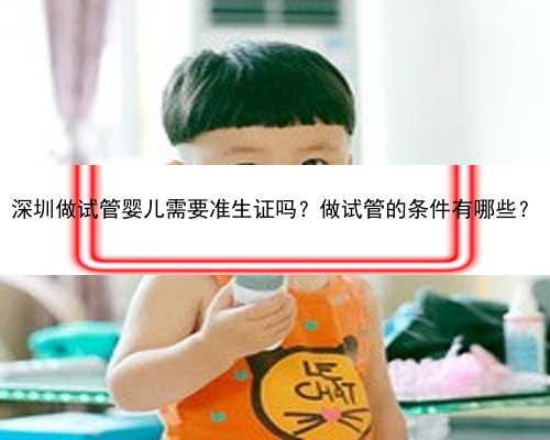 深圳做试管婴儿需要准生证吗？做试管的条件有哪些？
